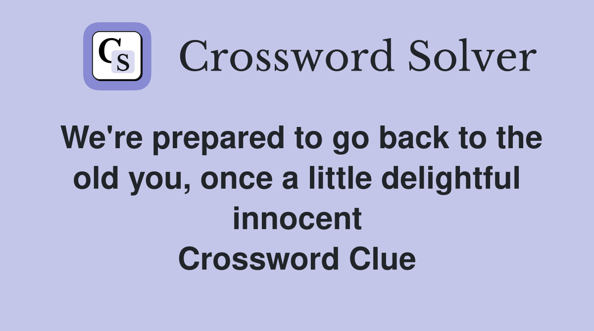 We're prepared to go back to the old you, once a little delightful